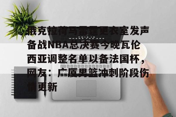 yabo-包含俄克拉荷马雷霆更衣室发声备战NBA总决赛今晚瓦伦西亚调整名单以备法国杯，网友：广厦男篮冲刺阶段伤情更新的词条-yabo